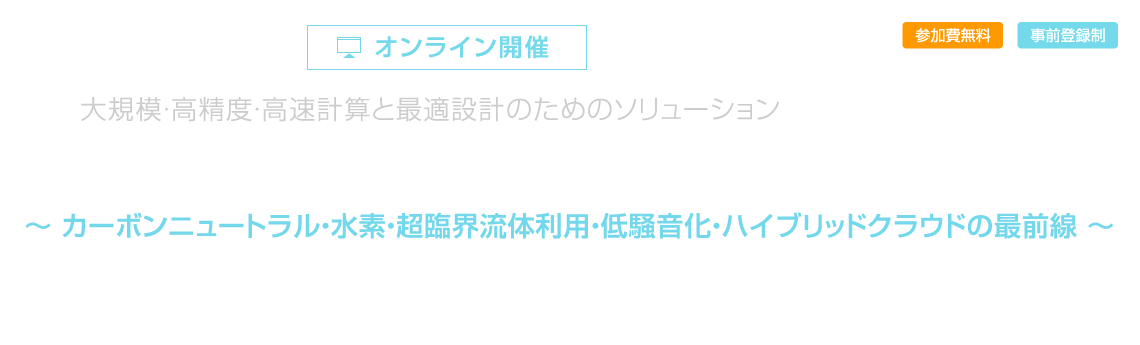 VINAS Online Users Conference 2021 - 大規模・高精度・高速計算と最適設計のためのソリューション  ～ カーボンニュートラル・水素・超臨界流体利用・低騒音化・ハイブリッドクラウドの最前線 ～